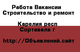 Работа Вакансии - Строительство и ремонт. Карелия респ.,Сортавала г.